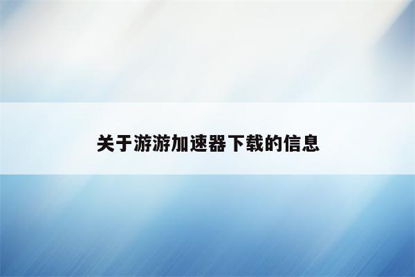 关于游游加速器下载的信息