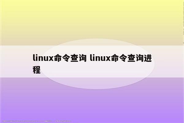 linux命令查询 linux命令查询进程