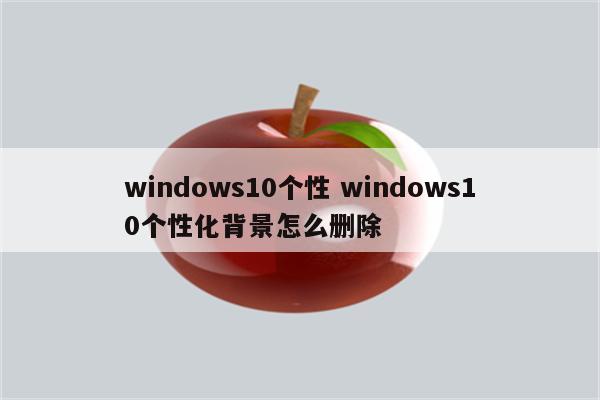 windows10个性 windows10个性化背景怎么删除