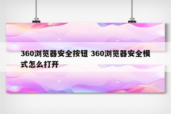 360浏览器安全按钮 360浏览器安全模式怎么打开