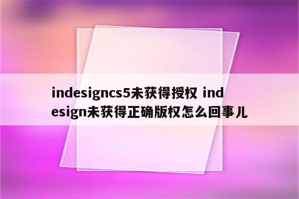 indesigncs5未获得授权 indesign未获得正确版权怎么回事儿
