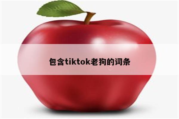 包含tiktok老狗的词条