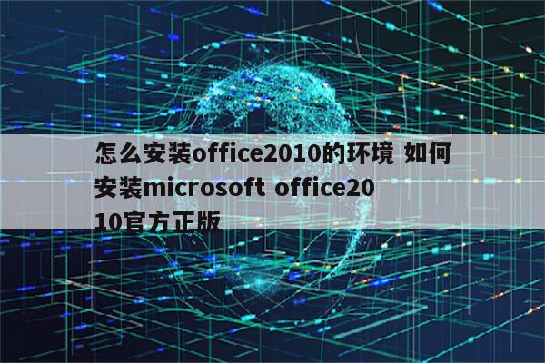 怎么安装office2010的环境 如何安装microsoft office2010官方正版