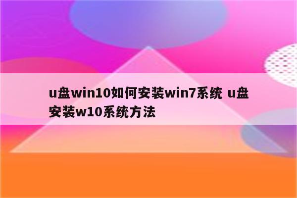 u盘win10如何安装win7系统 u盘安装w10系统方法