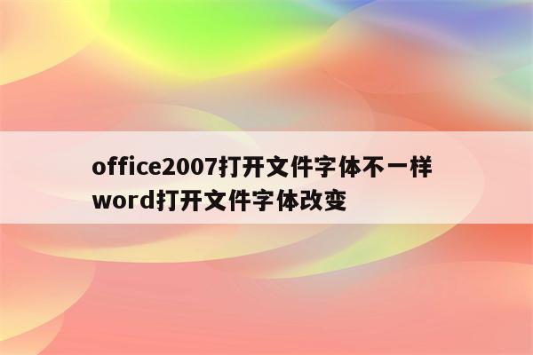 office2007打开文件字体不一样 word打开文件字体改变