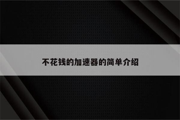 不花钱的加速器的简单介绍