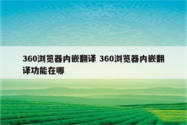 360浏览器内嵌翻译 360浏览器内嵌翻译功能在哪