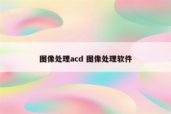 图像处理acd 图像处理软件