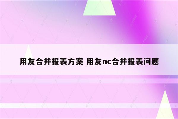 用友合并报表方案 用友nc合并报表问题