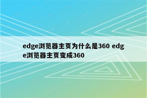 edge浏览器主页为什么是360 edge浏览器主页变成360