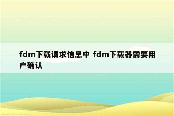 fdm下载请求信息中 fdm下载器需要用户确认