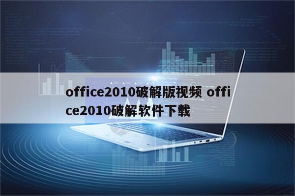 office2010破解版视频 office2010破解软件下载