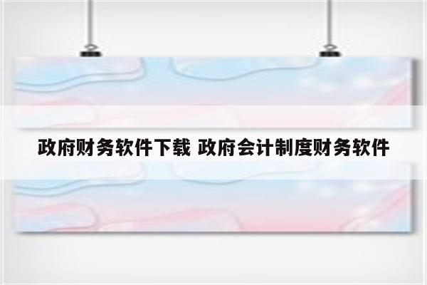 政府财务软件下载 政府会计制度财务软件
