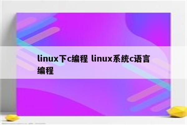 linux下c编程 linux系统c语言编程