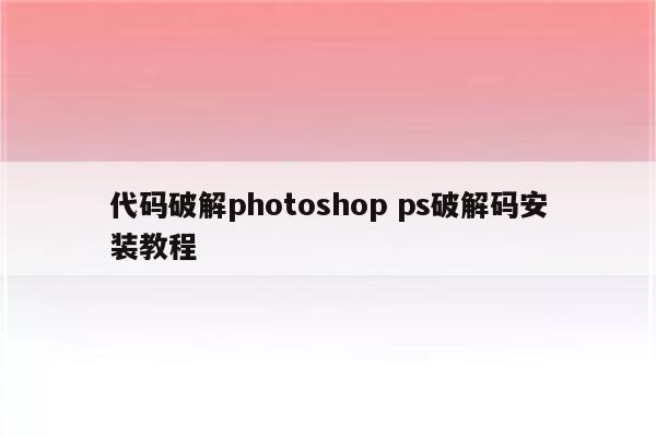 代码破解photoshop ps破解码安装教程