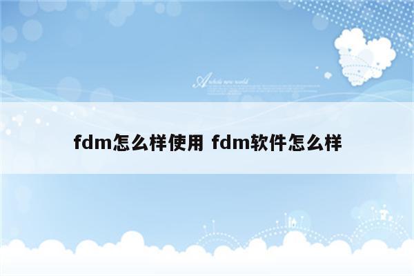 fdm怎么样使用 fdm软件怎么样