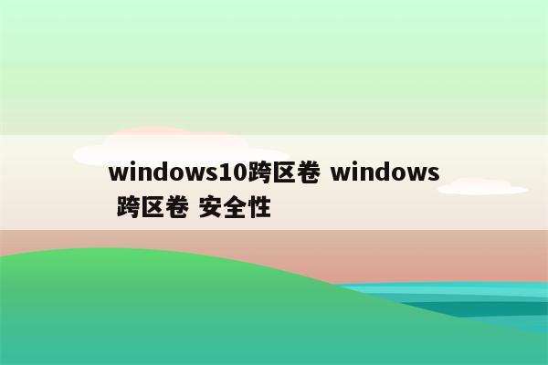 windows10跨区卷 windows 跨区卷 安全性