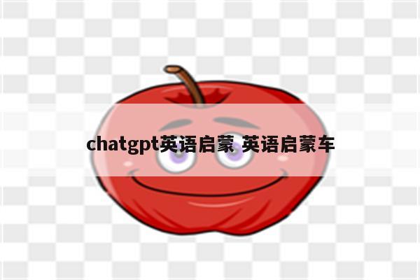 chatgpt英语启蒙 英语启蒙车