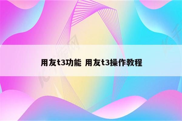 用友t3功能 用友t3操作教程