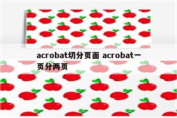 acrobat切分页面 acrobat一页分两页