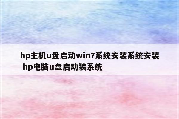 hp主机u盘启动win7系统安装系统安装 hp电脑u盘启动装系统