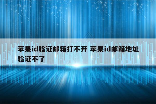 苹果id验证邮箱打不开 苹果id邮箱地址验证不了