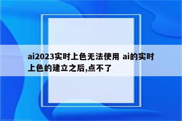 ai2023实时上色无法使用 ai的实时上色的建立之后,点不了