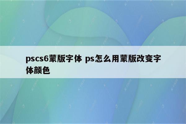 pscs6蒙版字体 ps怎么用蒙版改变字体颜色