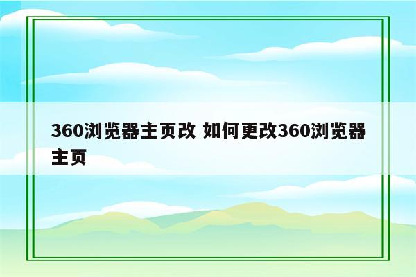 360浏览器主页改 如何更改360浏览器主页
