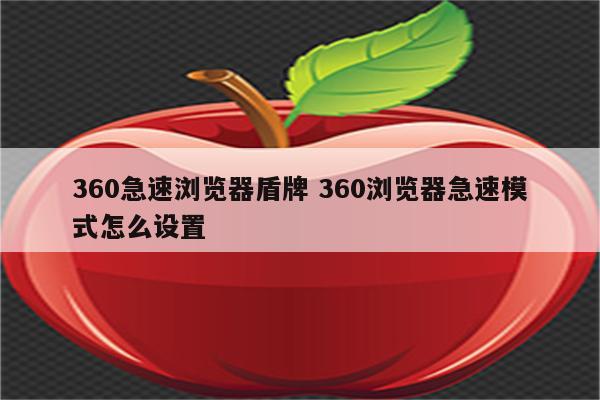 360急速浏览器盾牌 360浏览器急速模式怎么设置