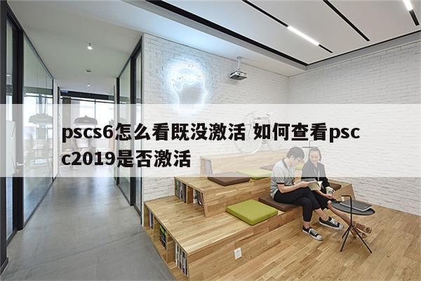 pscs6怎么看既没激活 如何查看pscc2019是否激活