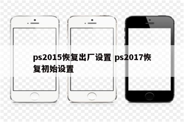 ps2015恢复出厂设置 ps2017恢复初始设置