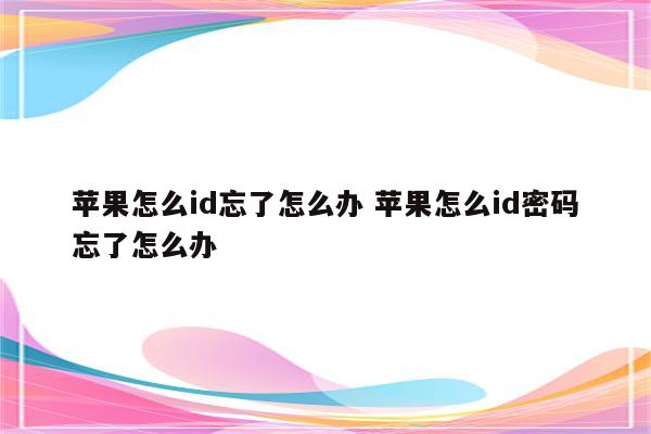 苹果怎么id忘了怎么办 苹果怎么id密码忘了怎么办