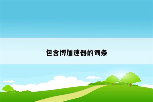 包含博加速器的词条