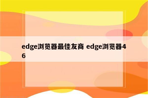 edge浏览器最佳友商 edge浏览器46