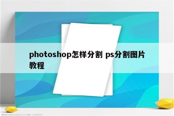 photoshop怎样分割 ps分割图片教程