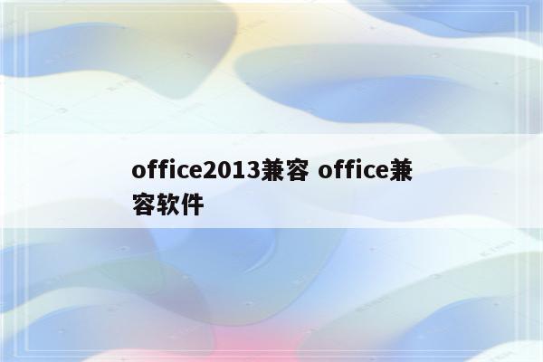 office2013兼容 office兼容软件