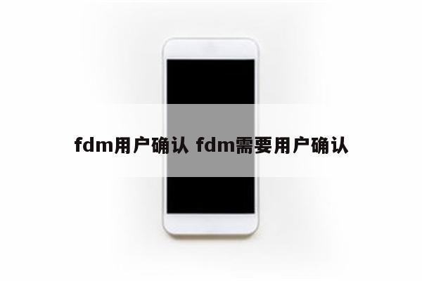 fdm用户确认 fdm需要用户确认
