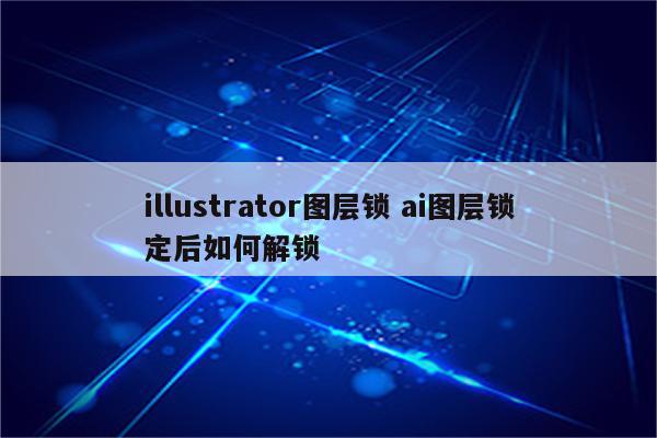 illustrator图层锁 ai图层锁定后如何解锁