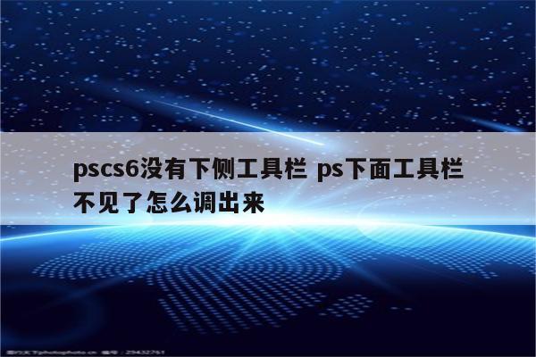 pscs6没有下侧工具栏 ps下面工具栏不见了怎么调出来