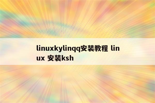 linuxkylinqq安装教程 linux 安装ksh