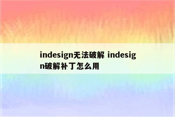 indesign无法破解 indesign破解补丁怎么用