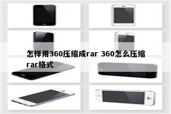 怎样用360压缩成rar 360怎么压缩rar格式