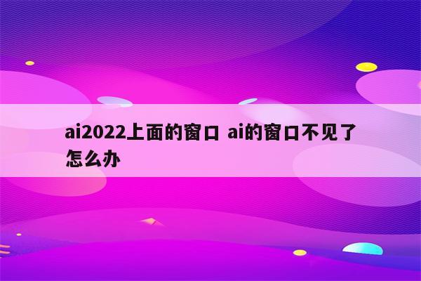 ai2022上面的窗口 ai的窗口不见了怎么办