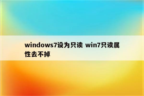 windows7设为只读 win7只读属性去不掉