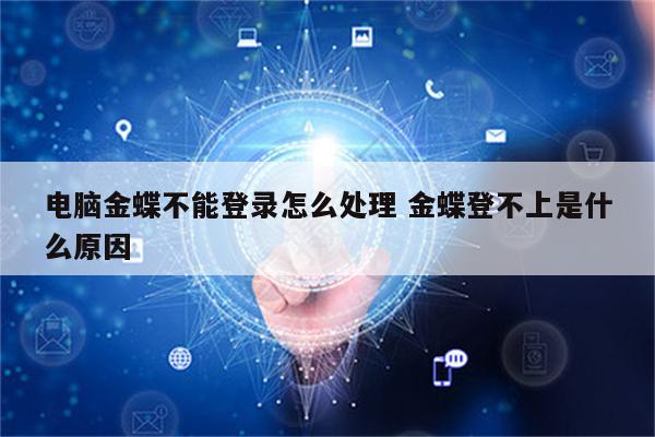 电脑金蝶不能登录怎么处理 金蝶登不上是什么原因