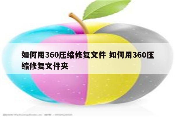 如何用360压缩修复文件 如何用360压缩修复文件夹
