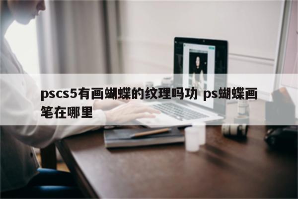 pscs5有画蝴蝶的纹理吗功 ps蝴蝶画笔在哪里