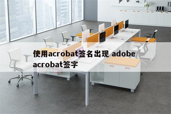 使用acrobat签名出现 adobe acrobat签字