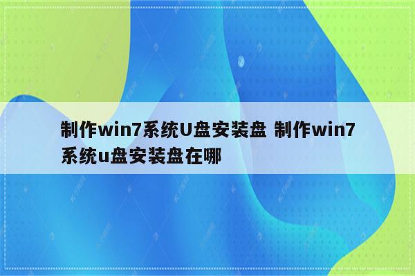 制作win7系统U盘安装盘 制作win7系统u盘安装盘在哪